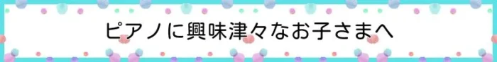 ピアノに興味津々なお子さまへ
